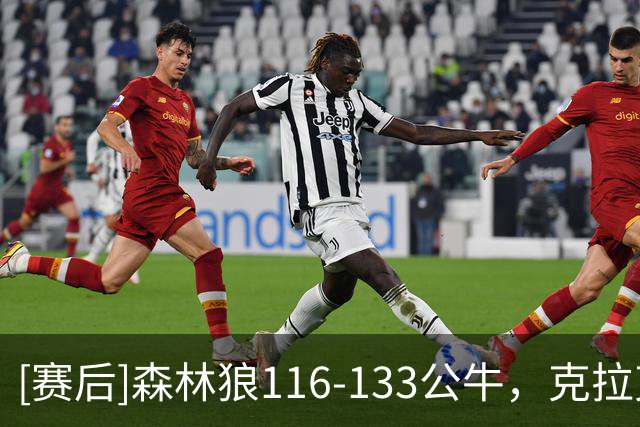 [赛后]森林狼116-133公牛，克拉克18分7板3断，霍金斯14分3板3助